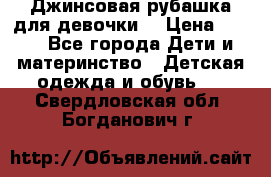 Джинсовая рубашка для девочки. › Цена ­ 600 - Все города Дети и материнство » Детская одежда и обувь   . Свердловская обл.,Богданович г.